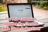 This Extension Violates the Chrome Web Store Policy | How To Fix?