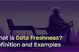 What is Data Freshness? Definition, Examples, and Best Practices