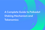 A Complete Guide to Polkadot Staking Mechanism and Tokenomics