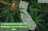 A Comprehensive Guide On Marijuana Laws In California 2021