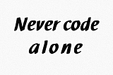 »Never code alone.«