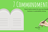 7 Commandments: How to Write Content for Your Eco-friendly Business or Sustainability Startup