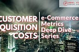 A Deep Dive Into E-Commerce Customer Acquisition Cost