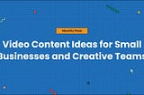 Video Content Ideas for Small Businesses and Creative Teams