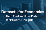 14 Datasets for Economics to Help Find and Use Data for Powerful Insights