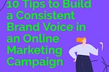 10 Tips to Build a Consistent Brand Voice in an Online Marketing Campaign