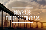 360VR Ads: The Bridge to VR Ads