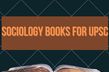 Sociology Books for UPSC: Your Comprehensive Reading List