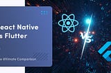 React Native vs Flutter: The Ultimate Comparison