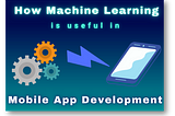 How is Machine Learning Disrupting Mobile Apps Development