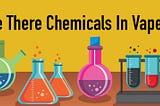 Are There Chemicals In Vapes? Let’s Find Out!
