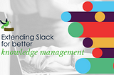 Extending Slack with Knowledge Management —#KnowTech