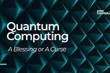 Quantum Computing: A Blessing or a Curse ?