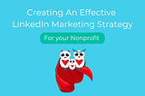 Creating An Effective Nonprofit LinkedIn Marketing Strategy In 2023