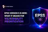 EPSS Version 5 is Here: What It Means for Vulnerability Prioritization