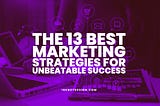 The 13 Best Marketing Strategies For Unbeatable Success