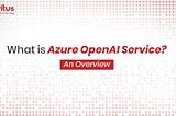 What is Azure Open AI Service?