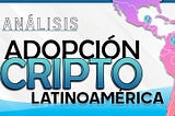 Análisis | Criptoadopción en Latinoamérica
