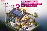 How to Understand Solar Systems On grid Off grid & Hybrid