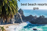 What Makes These the Best Beach Resorts in Goa? — Skr Travel and Insurance deals