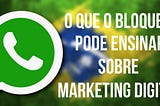 Como o Bloqueio do Whatsapp Pode Te Ajudar no Marketing Digital