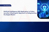 Artificial Intelligence (AI) Application in Cybersecurity: A Synergistic Approach to Safeguarding…
