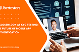 A Closer Look at KYC Testing: The Future of Mobile App Authentication
