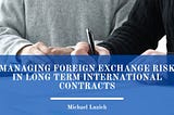 Managing Foreign Exchange Risk in Long Term International Contracts