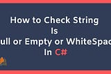 Differences Between string.IsNullOrEmpty, .IsNull, and IsNullOrEmptyWhitespace
