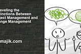 Unraveling the Distinctions Between Project Management and Change Management
