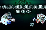 Is Teen Patti Still Profitable in 2022