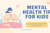 Mental Health Tips For Kids: Fostering Emotional Well-Being