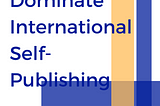 Dominate International Self-Publishing