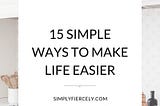 15 SIMPLE WAYS TO MAKE LIFE EASIER