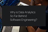 Why is Data Analytics So Far Behind Software Engineering?