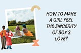 How to make a girl feel the sincerity of boy’s love?