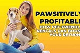 Pawsitively Profitable: How Pet-Friendly Rentals Can Boost Your Returns