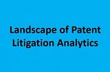 LANDSCAPE OF PATENT LITIGATION ANALYTICS