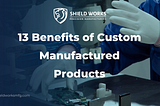 13 Benefits of Custom-Manufactured Products