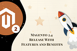 Magento 2.4 Release With Features And Benefits | Magento 2 Version