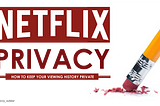 NETFLIX PRIVATE MODE — HOW CAN I ENSURE MY PRIVACY ON NETFLIX?