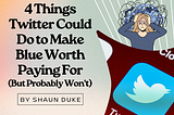 4 Things Twitter Could Do to Make Blue Worth Paying For (But Probably Won’t)