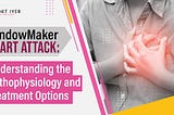 WindowMaker Heart Attack: Understanding the Pathophysiology and Treatment Options!