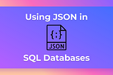 When to Use JSON in Your Database