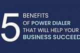 5 benefits of Power Dialer that will help your business succeed