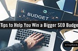 3 Reasons Youre Not Getting the SEO Budget You Need to Be Successful