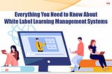 Everything You Need to Know About White Label Learning Management Systems