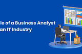 Role of a Business Analyst in an IT Industry