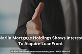 Marlin Mortgage Holdings Shows Interest To Acquire LoanFront