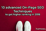 10 Advanced On-Page SEO Techniques to get higher ranking in 2018
